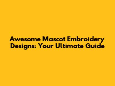 Awesome Mascot Embroidery Designs: Your Ultimate Guide