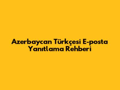 Azerbaycan Türkçesi E-posta Yanıtlama Rehberi