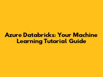 Azure Databricks: Your Machine Learning Tutorial Guide