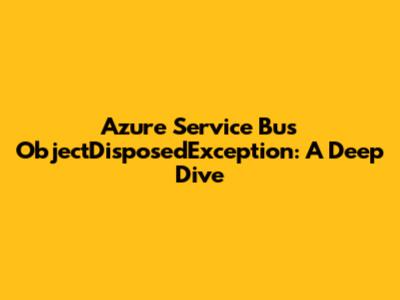 Azure Service Bus ObjectDisposedException: A Deep Dive