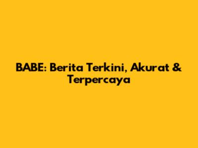 BABE: Berita Terkini, Akurat & Terpercaya