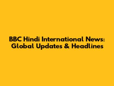 BBC Hindi International News: Global Updates & Headlines