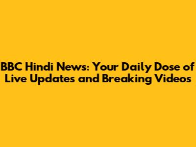 BBC Hindi News: Your Daily Dose of Live Updates and Breaking Videos