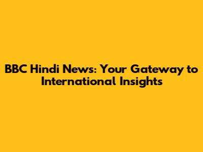 BBC Hindi News: Your Gateway to International Insights