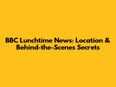 BBC Lunchtime News: Location & Behind-the-Scenes Secrets