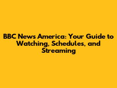 BBC News America: Your Guide to Watching, Schedules, and Streaming