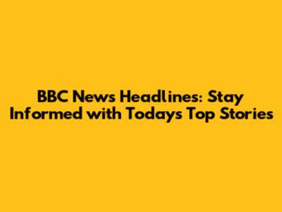 BBC News Headlines: Stay Informed with Today's Top Stories