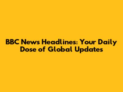 BBC News Headlines: Your Daily Dose of Global Updates