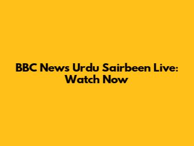 BBC News Urdu Sairbeen Live: Watch Now