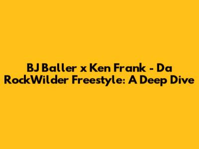 BJ Baller x Ken Frank - Da RockWilder Freestyle: A Deep Dive