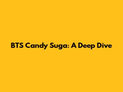 BTS Candy Suga: A Deep Dive