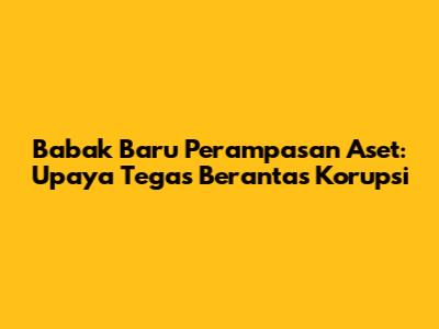 Babak Baru Perampasan Aset: Upaya Tegas Berantas Korupsi