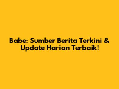 Babe: Sumber Berita Terkini & Update Harian Terbaik!