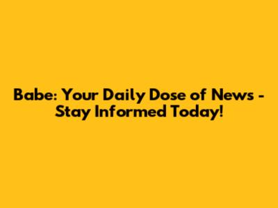 Babe: Your Daily Dose of News - Stay Informed Today!