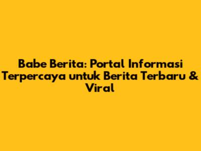 Babe Berita: Portal Informasi Terpercaya untuk Berita Terbaru & Viral