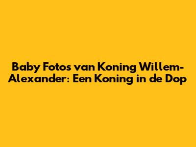 Baby Foto's van Koning Willem-Alexander: Een Koning in de Dop