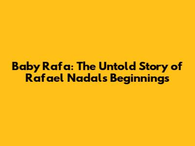 Baby Rafa: The Untold Story of Rafael Nadal's Beginnings