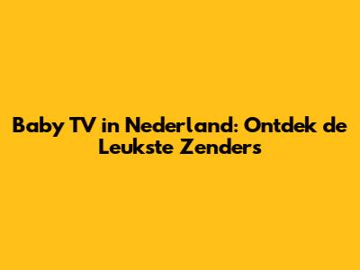 Baby TV in Nederland: Ontdek de Leukste Zenders