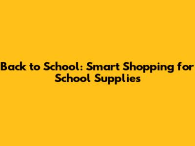 Back to School: Smart Shopping for School Supplies