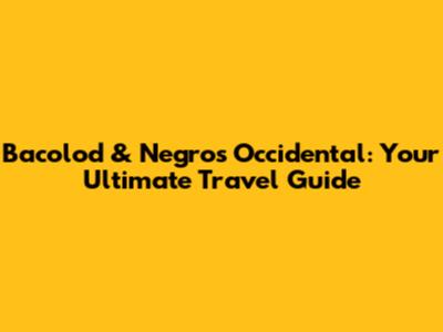 Bacolod & Negros Occidental: Your Ultimate Travel Guide