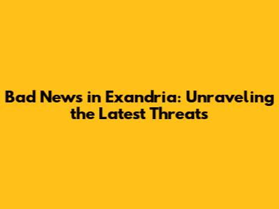 Bad News in Exandria: Unraveling the Latest Threats