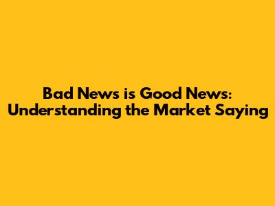 Bad News is Good News: Understanding the Market Saying