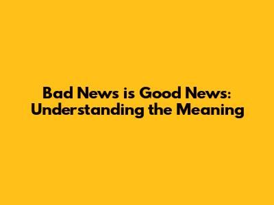 Bad News is Good News: Understanding the Meaning