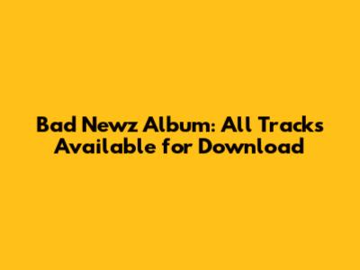 Bad Newz Album: All Tracks Available for Download