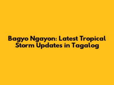 Bagyo Ngayon: Latest Tropical Storm Updates in Tagalog