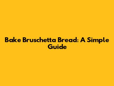 Bake Bruschetta Bread: A Simple Guide
