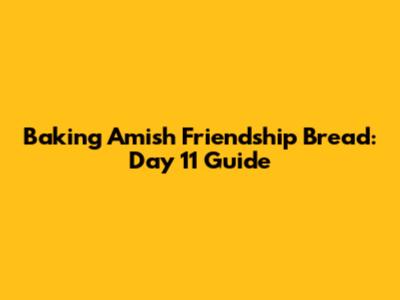 Baking Amish Friendship Bread: Day 11 Guide