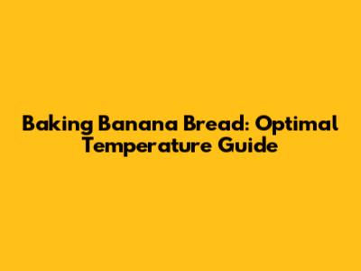 Baking Banana Bread: Optimal Temperature Guide