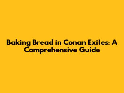 Baking Bread in Conan Exiles: A Comprehensive Guide