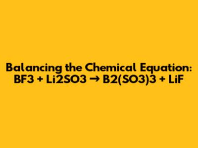 Balancing the Chemical Equation: BF3 + Li2SO3 → B2(SO3)3 + LiF