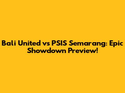 Bali United vs PSIS Semarang: Epic Showdown Preview!