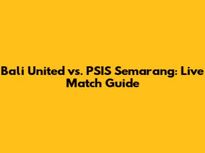 Bali United vs. PSIS Semarang: Live Match Guide