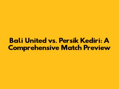 Bali United vs. Persik Kediri: A Comprehensive Match Preview