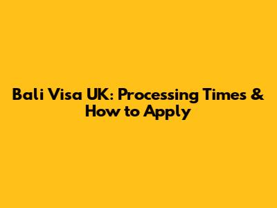 Bali Visa UK: Processing Times & How to Apply