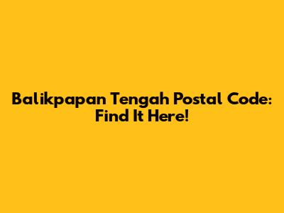 Balikpapan Tengah Postal Code: Find It Here!