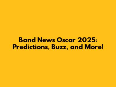 Band News Oscar 2025: Predictions, Buzz, and More!
