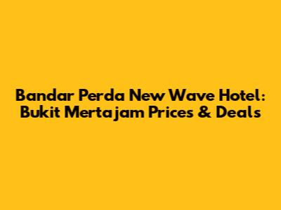 Bandar Perda New Wave Hotel: Bukit Mertajam Prices & Deals