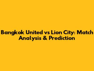 Bangkok United vs Lion City: Match Analysis & Prediction