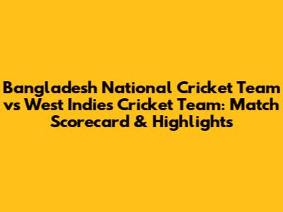 Bangladesh National Cricket Team vs West Indies Cricket Team: Match Scorecard & Highlights