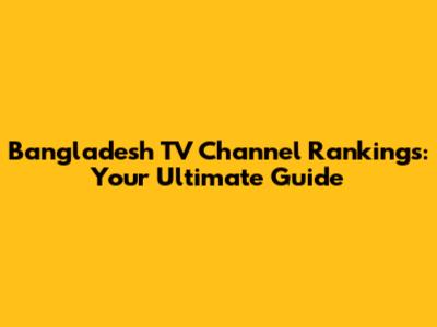 Bangladesh TV Channel Rankings: Your Ultimate Guide