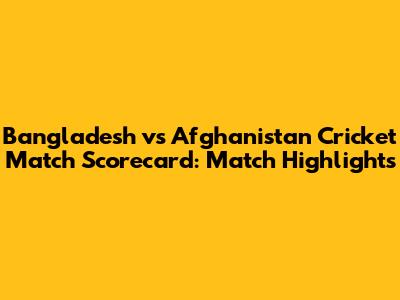 Bangladesh vs Afghanistan Cricket Match Scorecard: Match Highlights