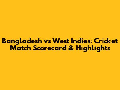Bangladesh vs West Indies: Cricket Match Scorecard & Highlights