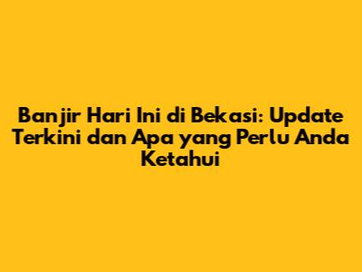 Banjir Hari Ini di Bekasi: Update Terkini dan Apa yang Perlu Anda Ketahui