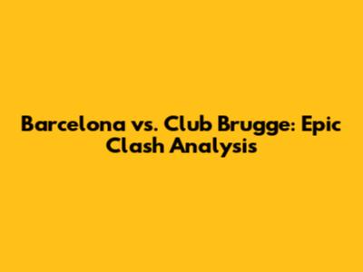 Barcelona vs. Club Brugge: Epic Clash Analysis