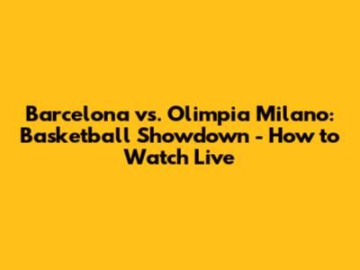 Barcelona vs. Olimpia Milano: Basketball Showdown - How to Watch Live