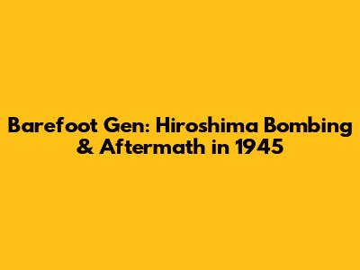 Barefoot Gen: Hiroshima Bombing & Aftermath in 1945